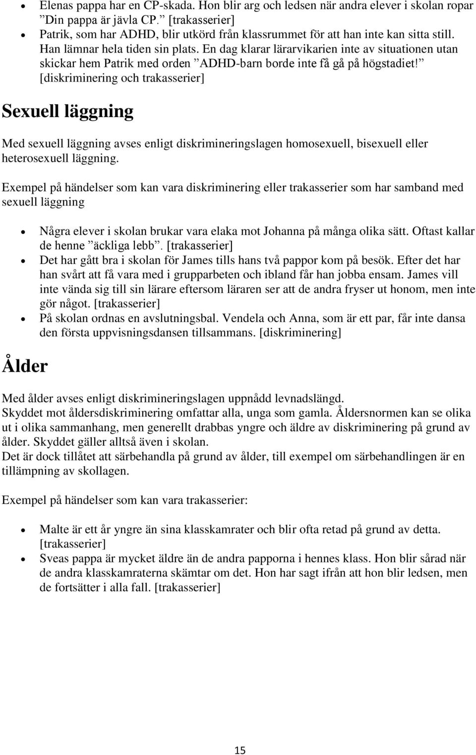 En dag klarar lärarvikarien inte av situationen utan skickar hem Patrik med orden ADHD-barn borde inte få gå på högstadiet!