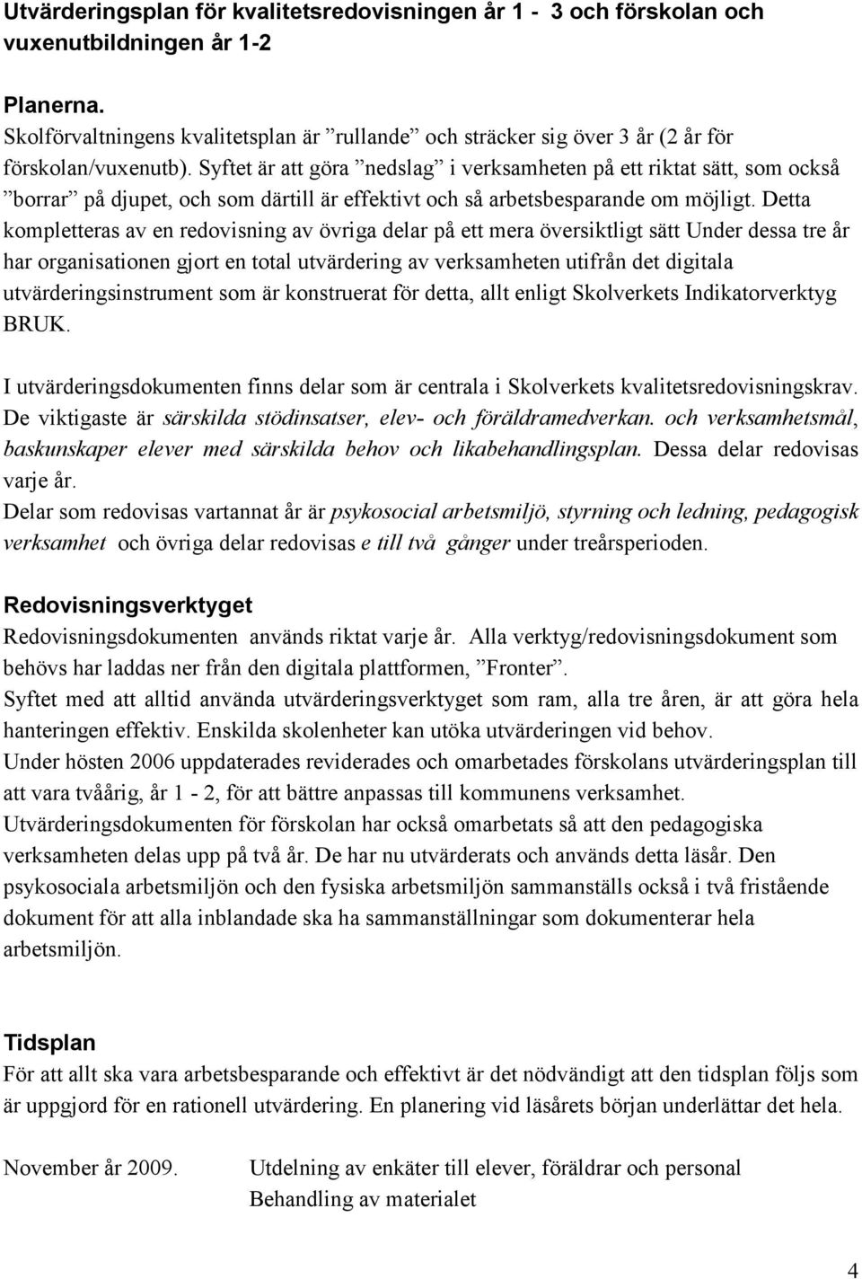 Syftet är att göra nedslag i verksamheten på ett riktat sätt, som också borrar på djupet, och som därtill är effektivt och så arbetsbesparande om möjligt.