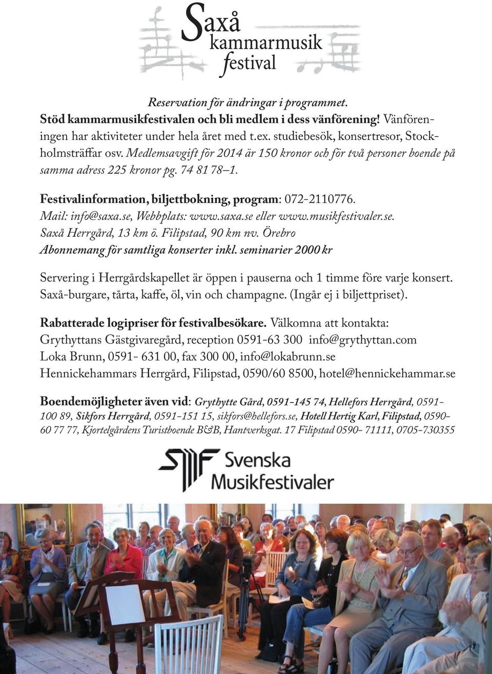 Festivalinformation, biljettbokning, program: 072-2110776. Mail: info@saxa.se, Webbplats: www.saxa.se eller www.musikfestivaler.se. Saxå Herrgård, 13 km ö. Filipstad, 90 km nv.