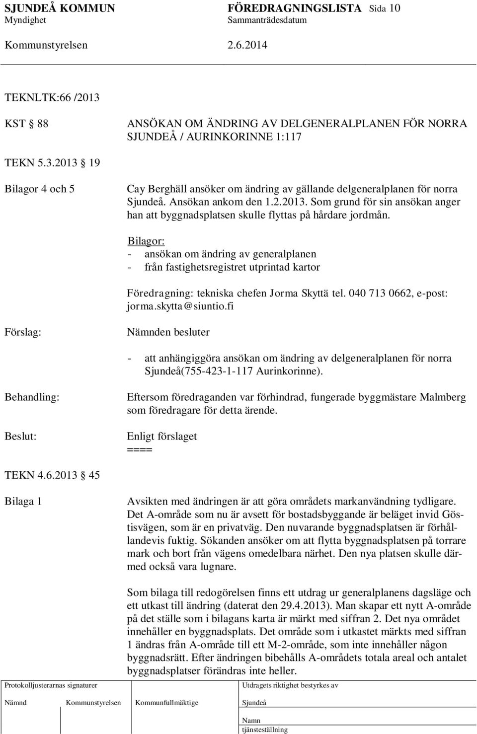 Bilagor: - ansökan om ändring av generalplanen - från fastighetsregistret utprintad kartor Föredragning: tekniska chefen Jorma Skyttä tel. 040 713 0662, e-post: jorma.skytta@siuntio.