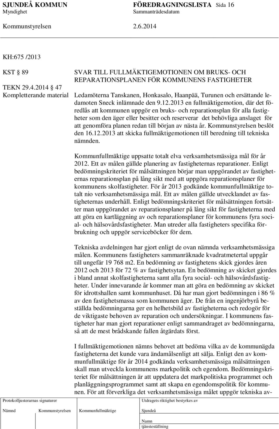 2013 en fullmäktigemotion, där det föredlås att kommunen uppgör en bruks- och reparationsplan för alla fastigheter som den äger eller besitter och reserverar det behövliga anslaget för att genomföra