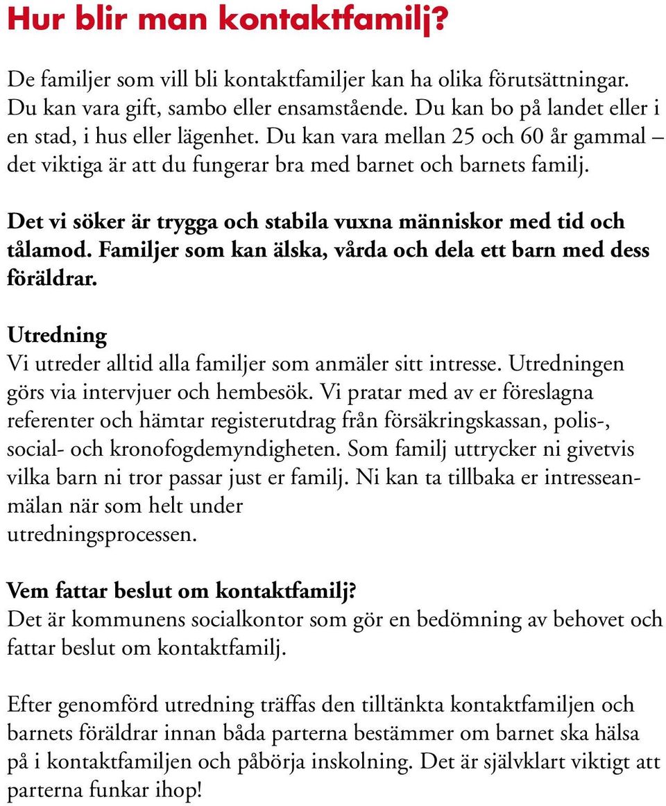 Det vi söker är trygga och stabila vuxna människor med tid och tålamod. Familjer som kan älska, vårda och dela ett barn med dess föräldrar.