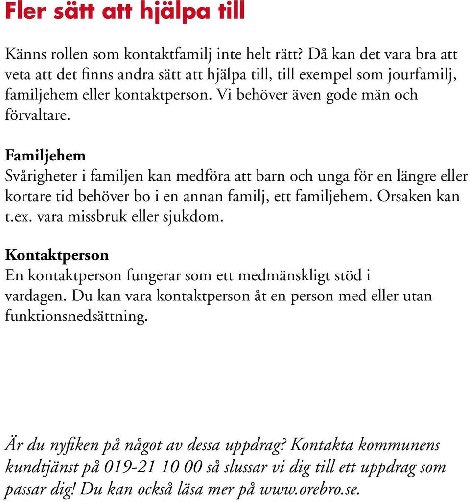 Familjehem Svårigheter i familjen kan medföra att barn och unga för en längre eller kortare tid behöver bo i en annan familj, ett familjehem. Orsaken kan t.ex. vara missbruk eller sjukdom.