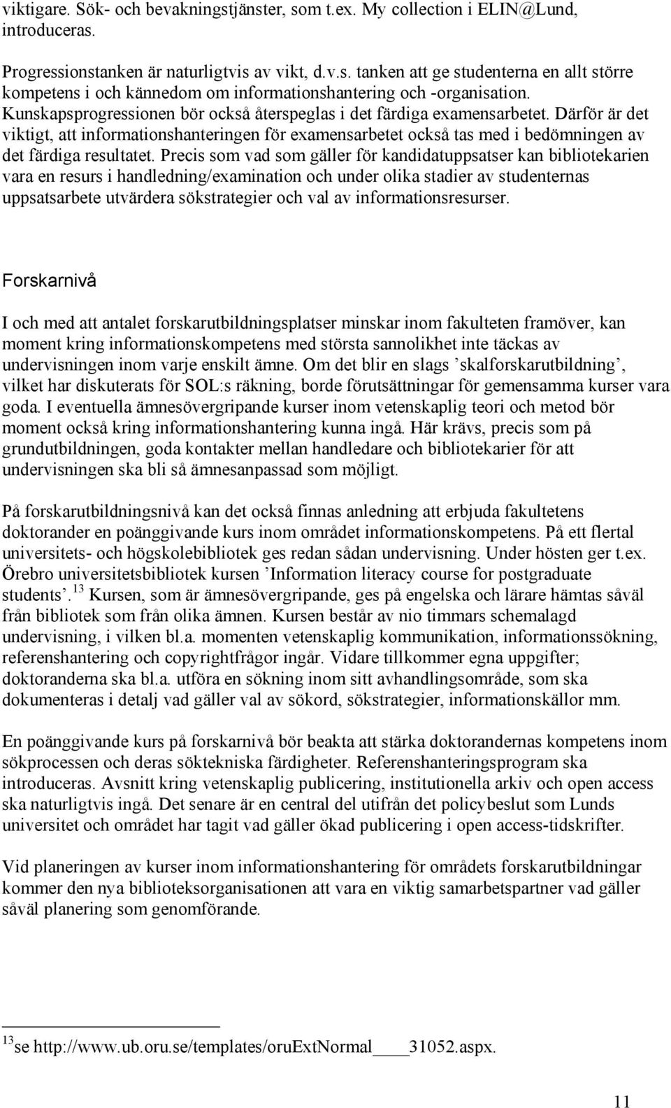 Precis som vad som gäller för kandidatuppsatser kan bibliotekarien vara en resurs i handledning/examination och under olika stadier av studenternas uppsatsarbete utvärdera sökstrategier och val av