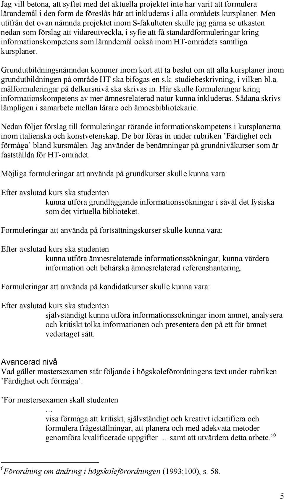 lärandemål också inom HT-områdets samtliga kursplaner. Grundutbildningsnämnden kommer inom kort att ta beslut om att alla kursplaner inom grundutbildningen på område HT ska bifogas en s.k. studiebeskrivning, i vilken bl.