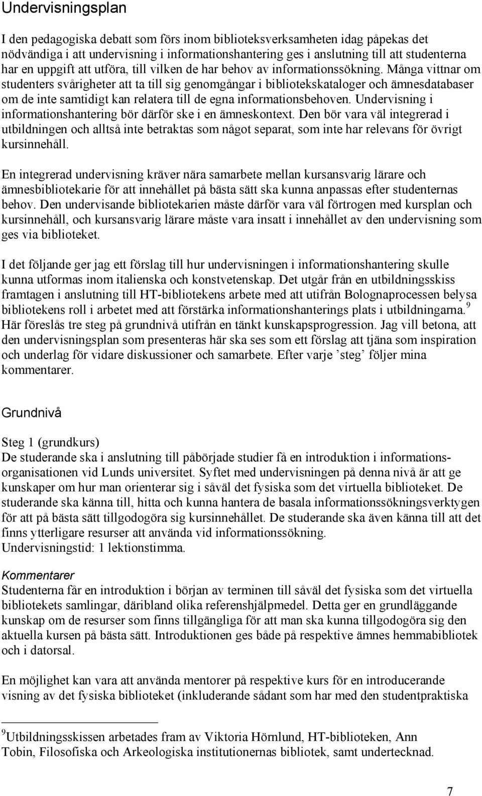 Många vittnar om studenters svårigheter att ta till sig genomgångar i bibliotekskataloger och ämnesdatabaser om de inte samtidigt kan relatera till de egna informationsbehoven.