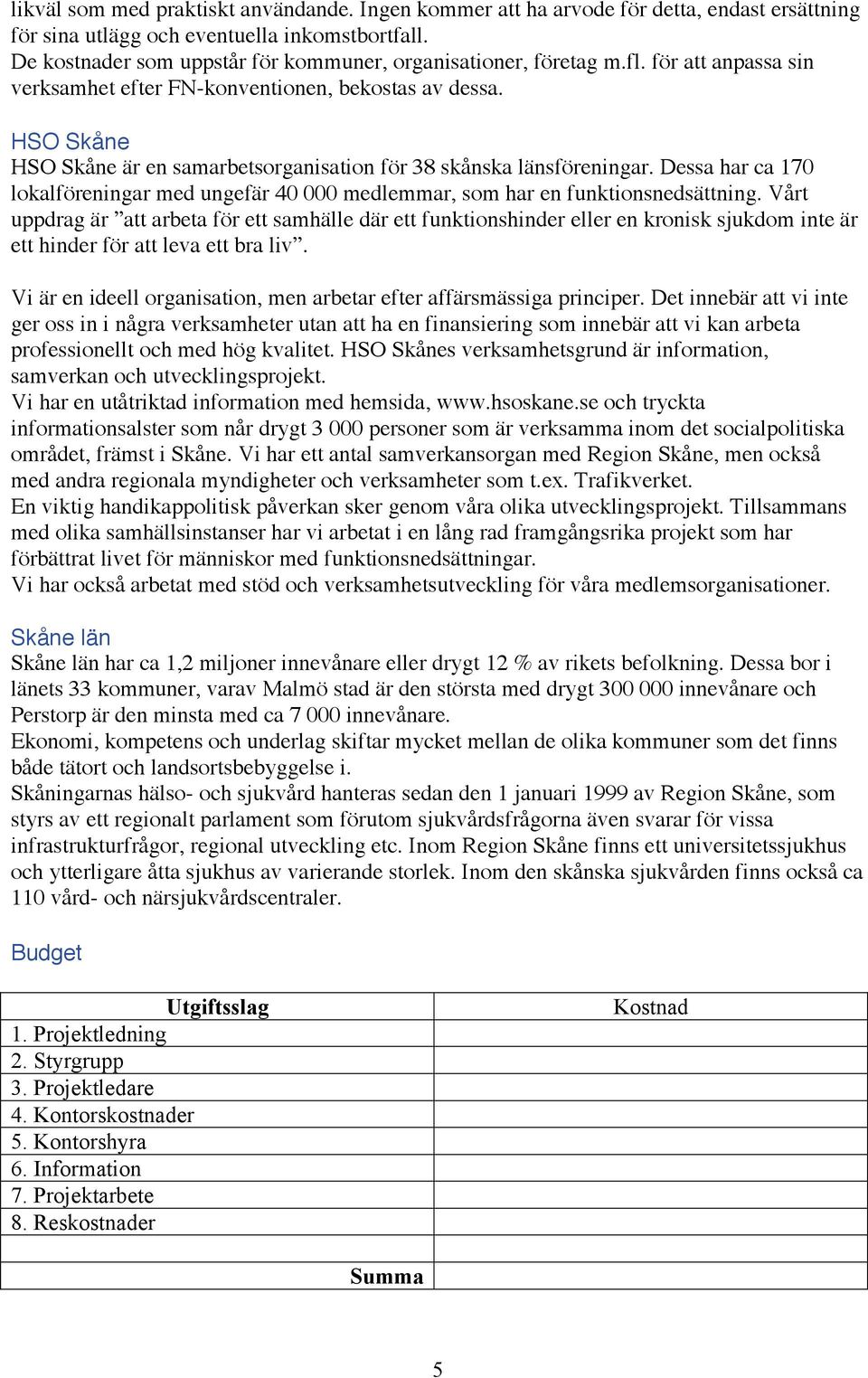 HSO Skåne HSO Skåne är en samarbetsorganisation för 38 skånska länsföreningar. Dessa har ca 170 lokalföreningar med ungefär 40 000 medlemmar, som har en funktionsnedsättning.