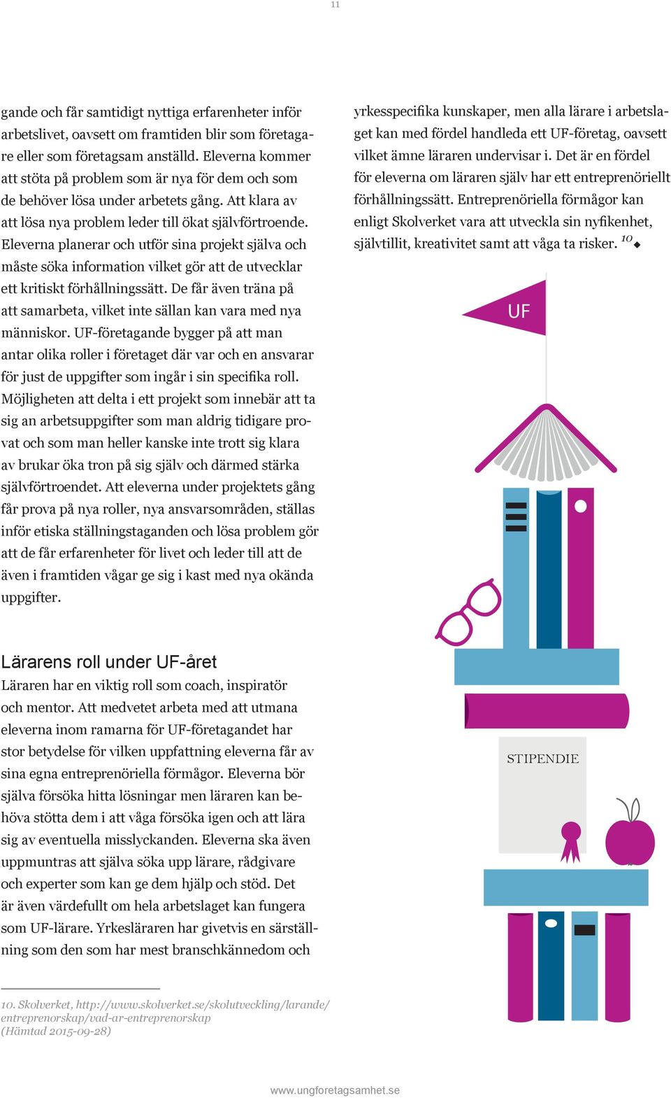 Eleverna planerar och utför sina projekt själva och måste söka information vilket gör att de utvecklar ett kritiskt förhållningssätt.