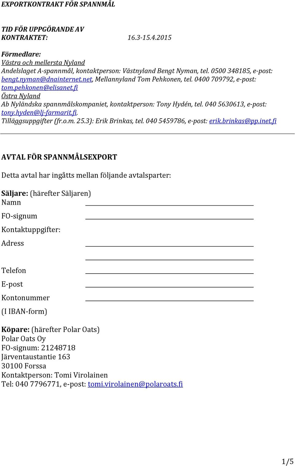 fi Östra Nyland Ab Nyländska spannmålskompaniet, kontaktperson: Tony Hydén, tel. 040 5630613, e-post: tony.hyden@lj-farmarit.fi. Tilläggsuppgifter (fr.o.m. 25.3): Erik Brinkas, tel.