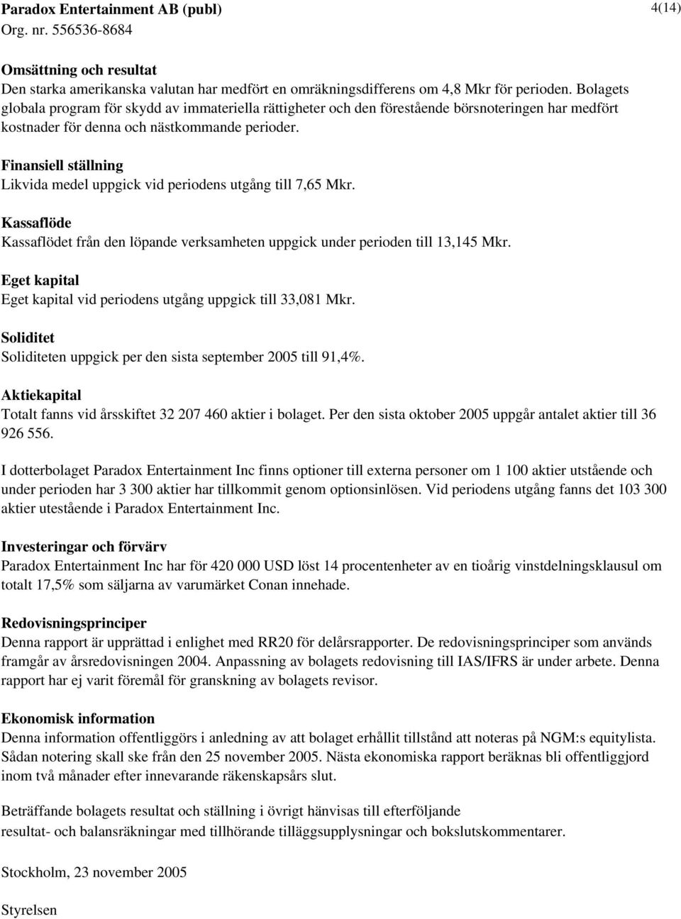 Finansiell ställning Likvida medel uppgick vid periodens utgång till 7,65 Mkr. Kassaflöde Kassaflödet från den löpande verksamheten uppgick under perioden till 13,145 Mkr.