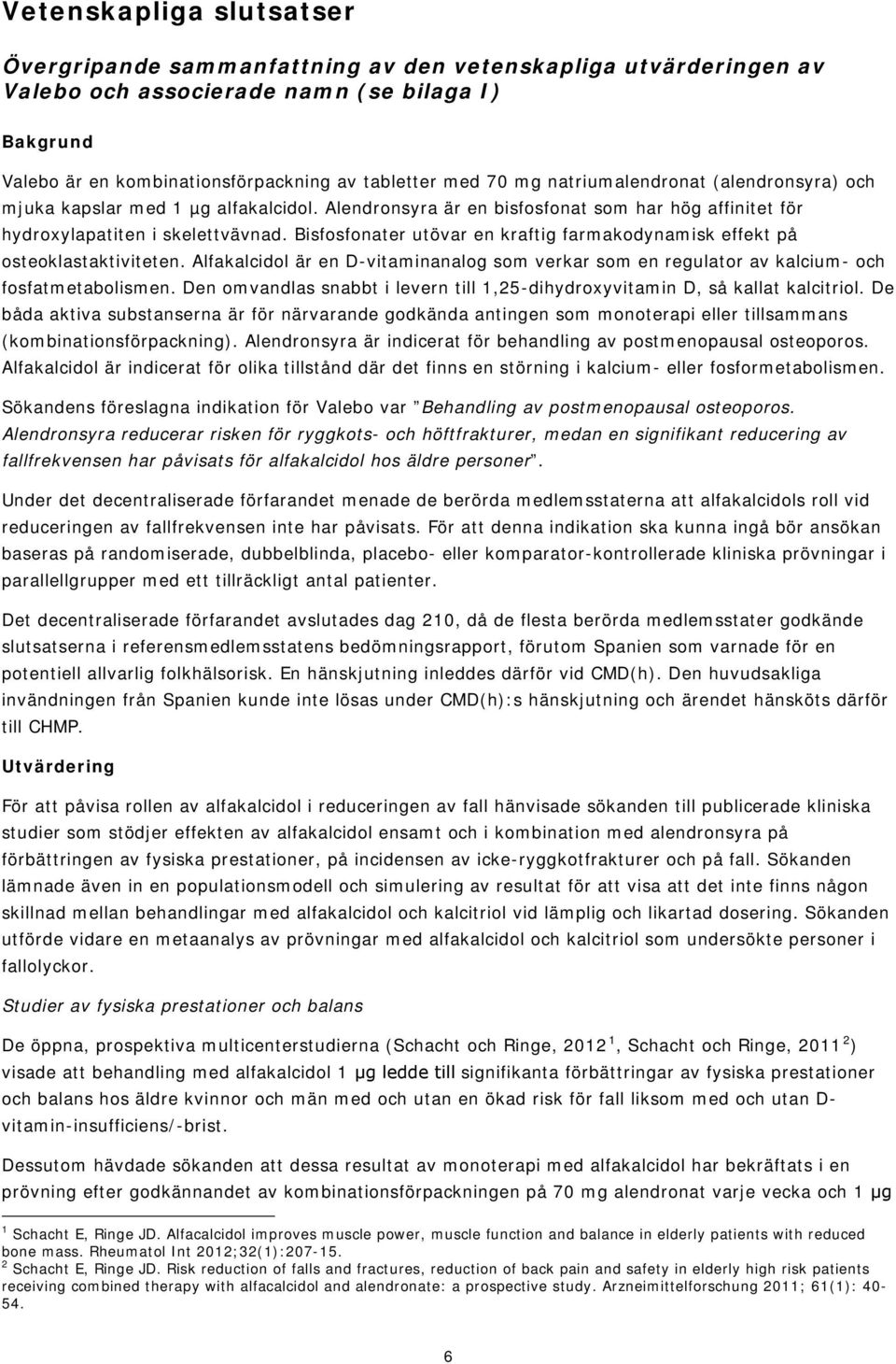 Bisfosfonater utövar en kraftig farmakodynamisk effekt på osteoklastaktiviteten. Alfakalcidol är en D-vitaminanalog som verkar som en regulator av kalcium- och fosfatmetabolismen.