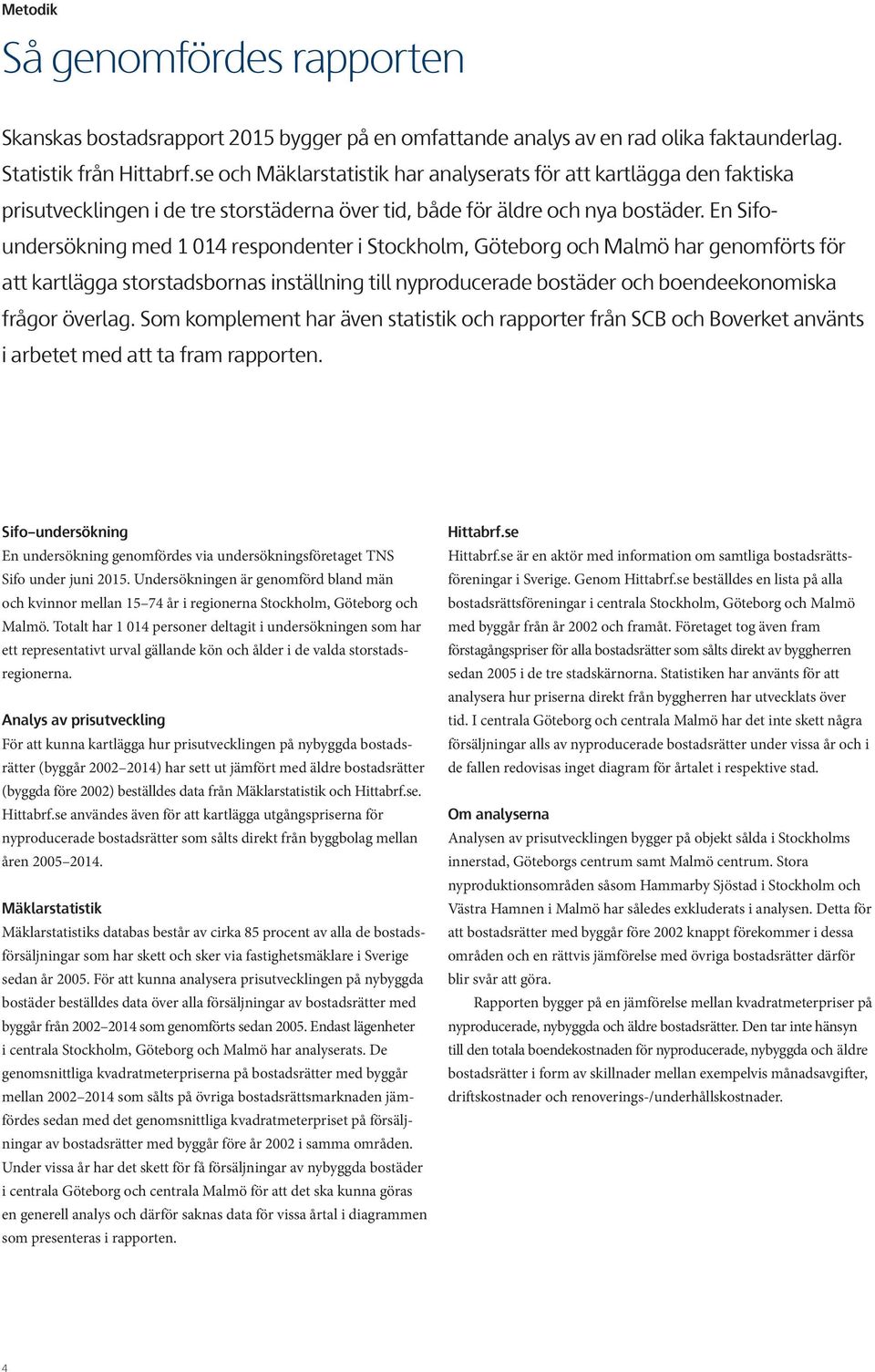 En Sifoundersökning med 1 014 respondenter i Stockholm, Göteborg och Malmö har genomförts för att kartlägga storstadsbornas inställning till nyproducerade bostäder och boendeekonomiska frågor överlag.