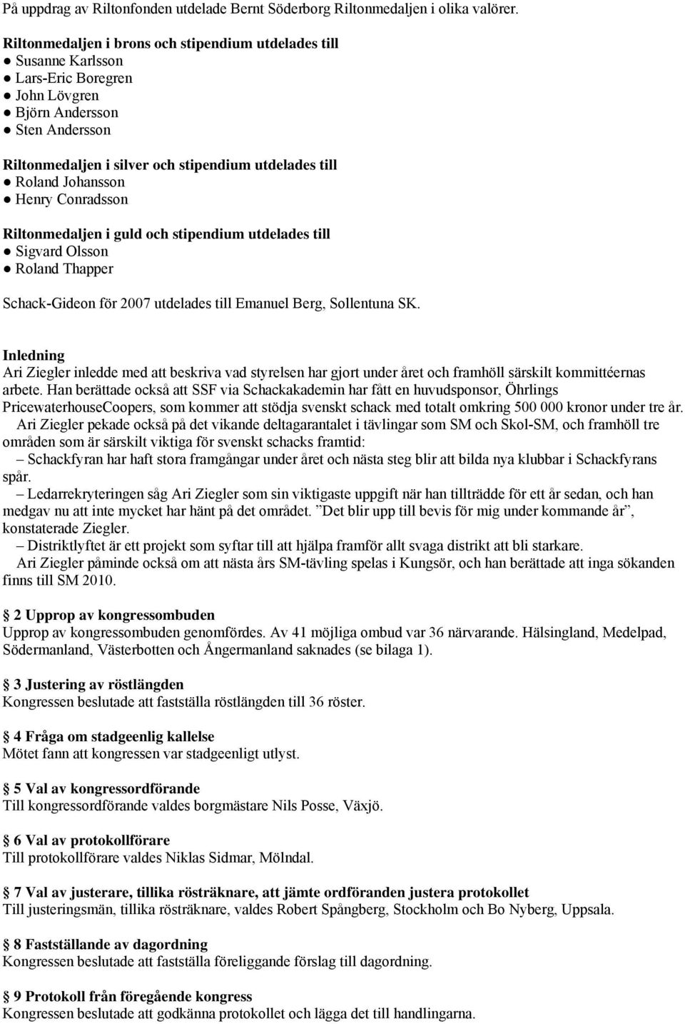 Johansson Henry Conradsson Riltonmedaljen i guld och stipendium utdelades till Sigvard Olsson Roland Thapper Schack-Gideon för 2007 utdelades till Emanuel Berg, Sollentuna SK.