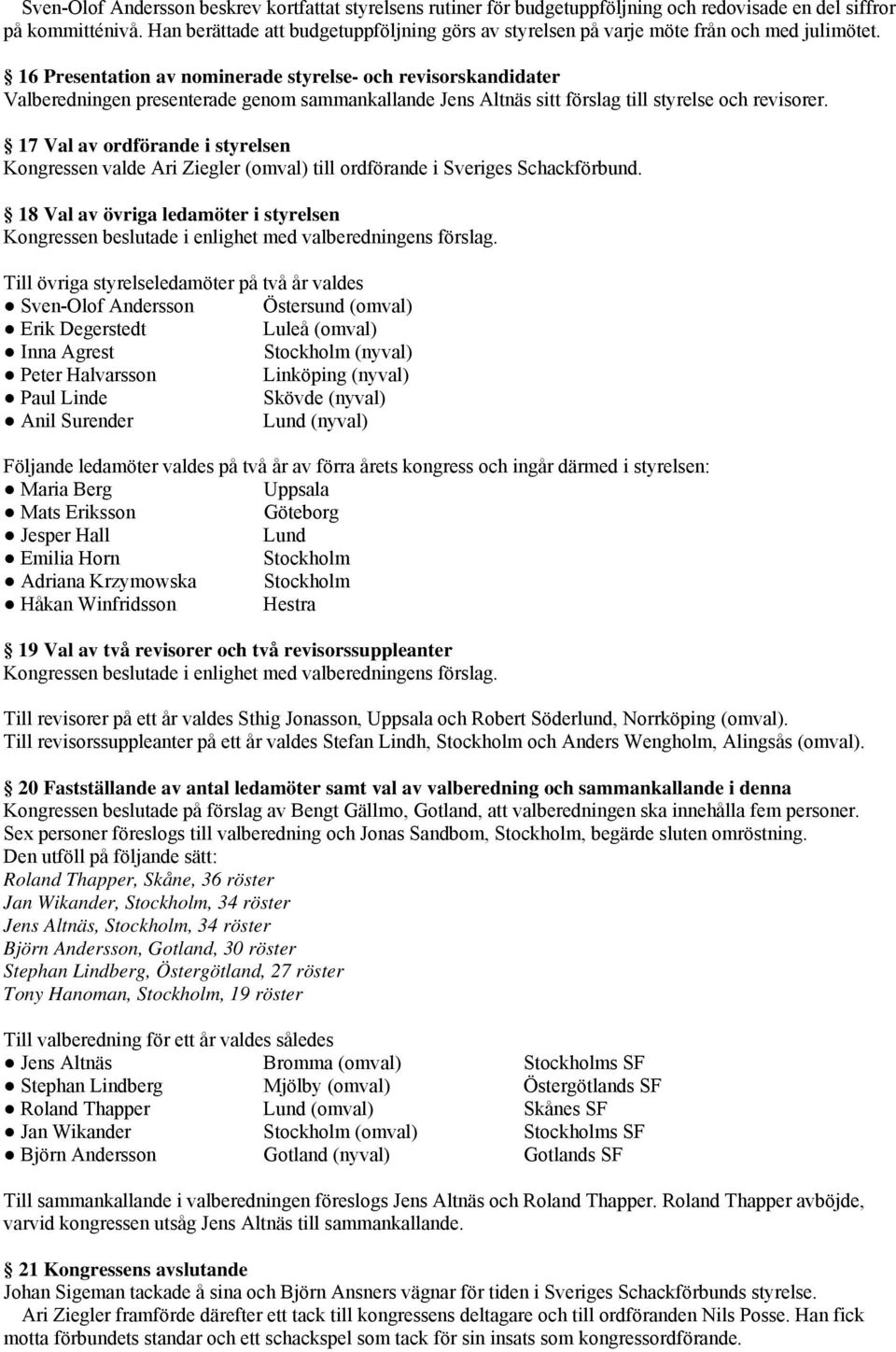 16 Presentation av nominerade styrelse- och revisorskandidater Valberedningen presenterade genom sammankallande Jens Altnäs sitt förslag till styrelse och revisorer.