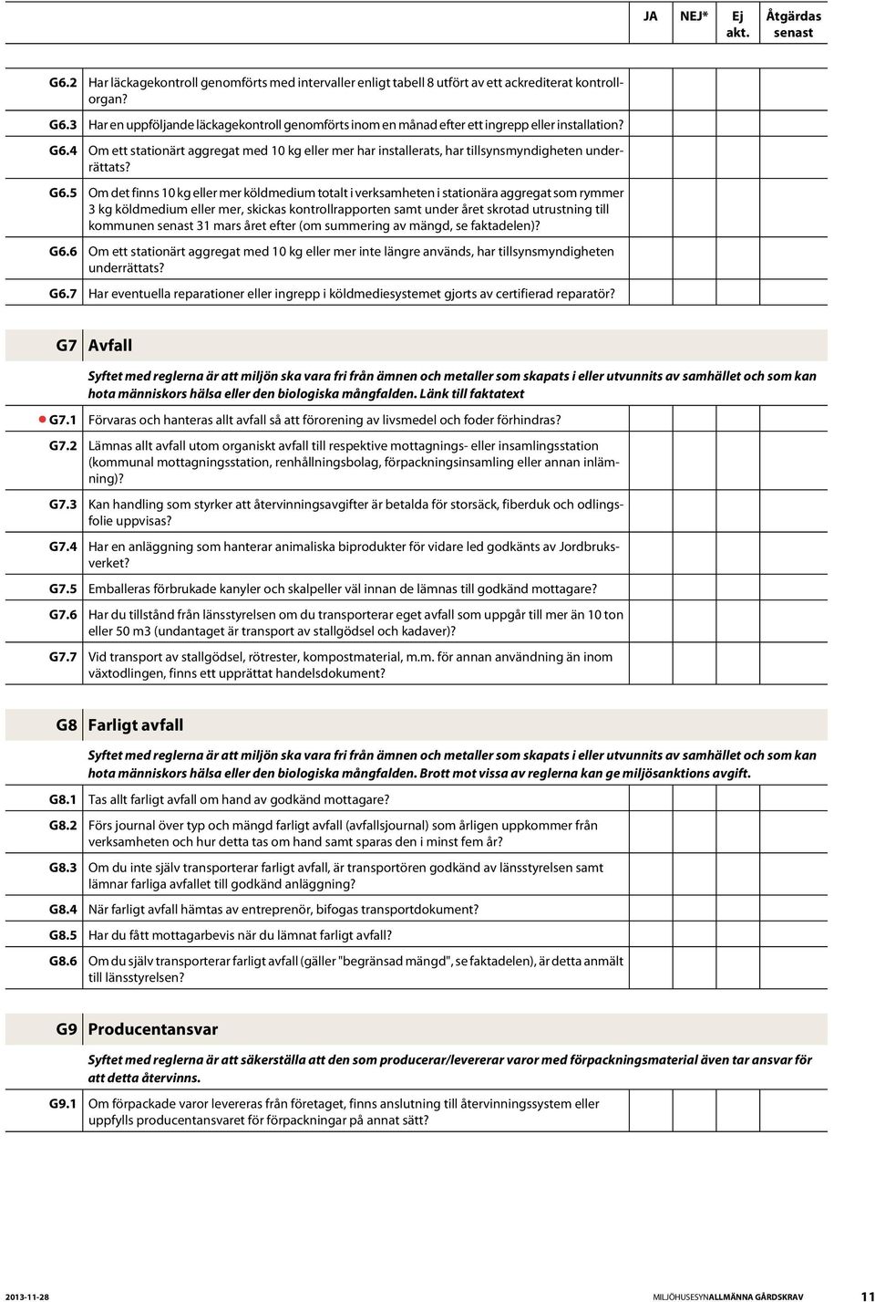 Om det finns 10 kg eller mer köldmedium totalt i verksamheten i stationära aggregat som rymmer 3 kg köldmedium eller mer, skickas kontrollrapporten samt under året skrotad utrustning till kommunen