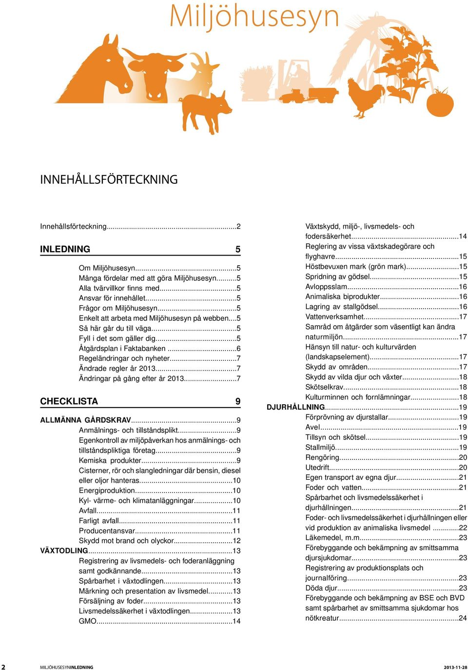 ..7 Ändringar på gång efter år 2013...7 CHECKLISTA 9 ALLMÄNNA GÅRDSKRAV...9 Anmälnings- och tillståndsplikt...9 Egenkontroll av miljöpåverkan hos anmälnings- och tillståndspliktiga företag.