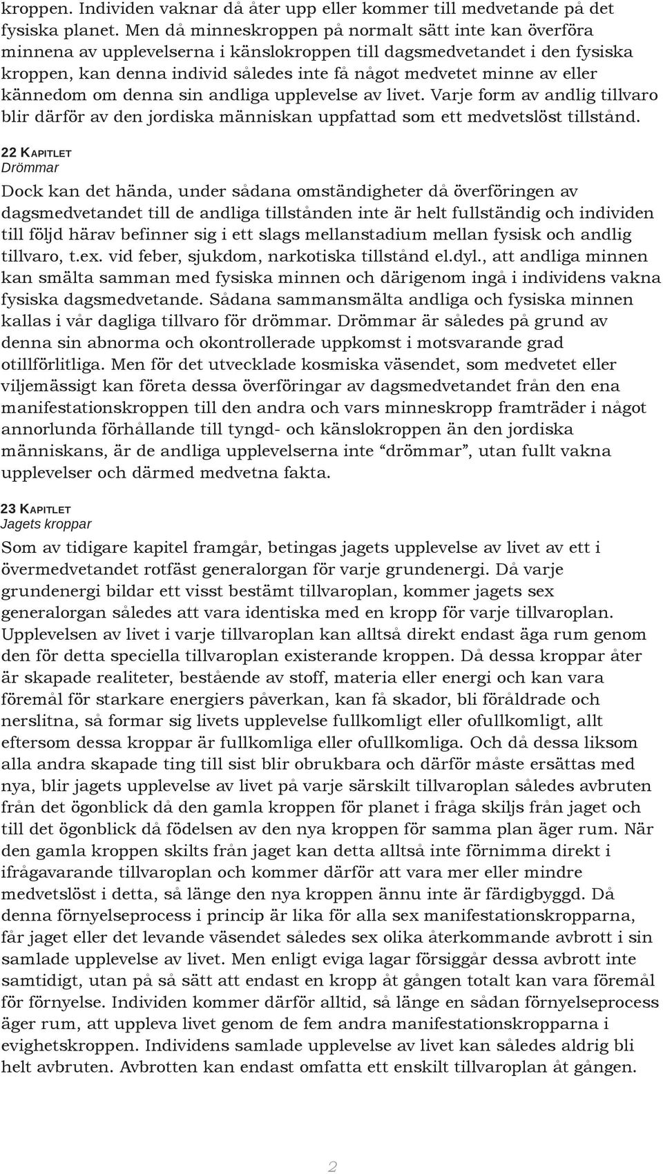 eller kännedom om denna sin andliga upplevelse av livet. Varje form av andlig tillvaro blir därför av den jordiska människan uppfattad som ett medvetslöst tillstånd.