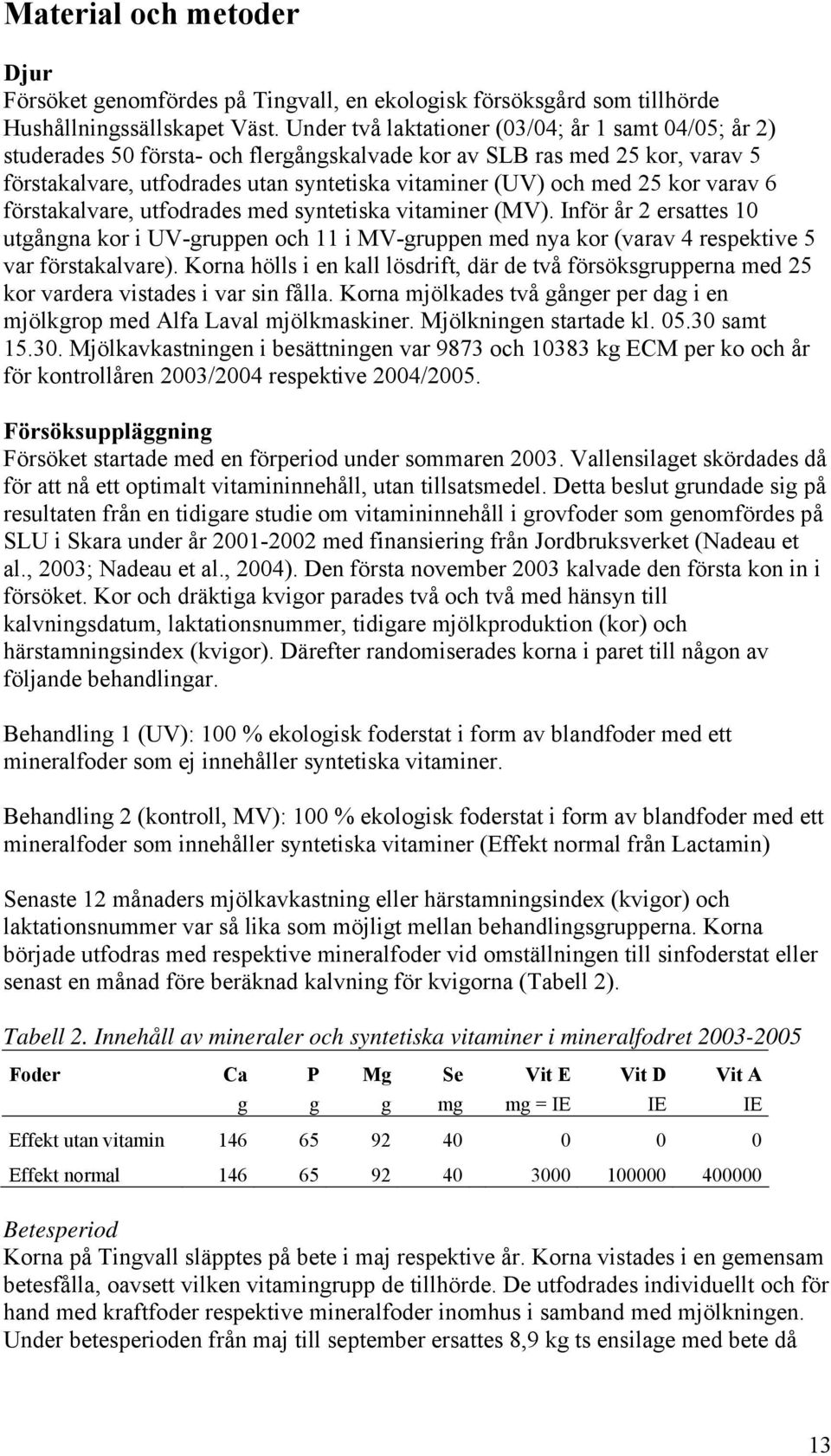 kor varav 6 förstakalvare, utfodrades med syntetiska vitaminer (MV). Inför år 2 ersattes 10 utgångna kor i UV-gruppen och 11 i MV-gruppen med nya kor (varav 4 respektive 5 var förstakalvare).