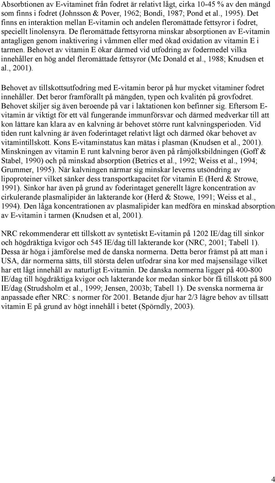 De fleromättade fettsyrorna minskar absorptionen av E-vitamin antagligen genom inaktivering i våmmen eller med ökad oxidation av vitamin E i tarmen.