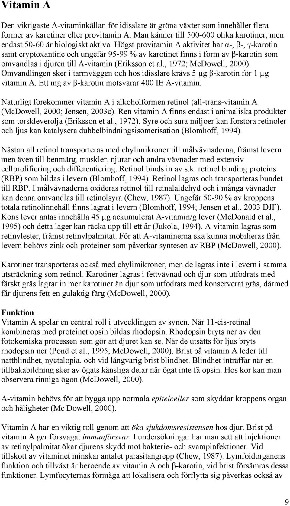 Högst provitamin A aktivitet har α-, β-, γ-karotin samt cryptoxantine och ungefär 95-99 % av karotinet finns i form av β-karotin som omvandlas i djuren till A-vitamin (Eriksson et al.