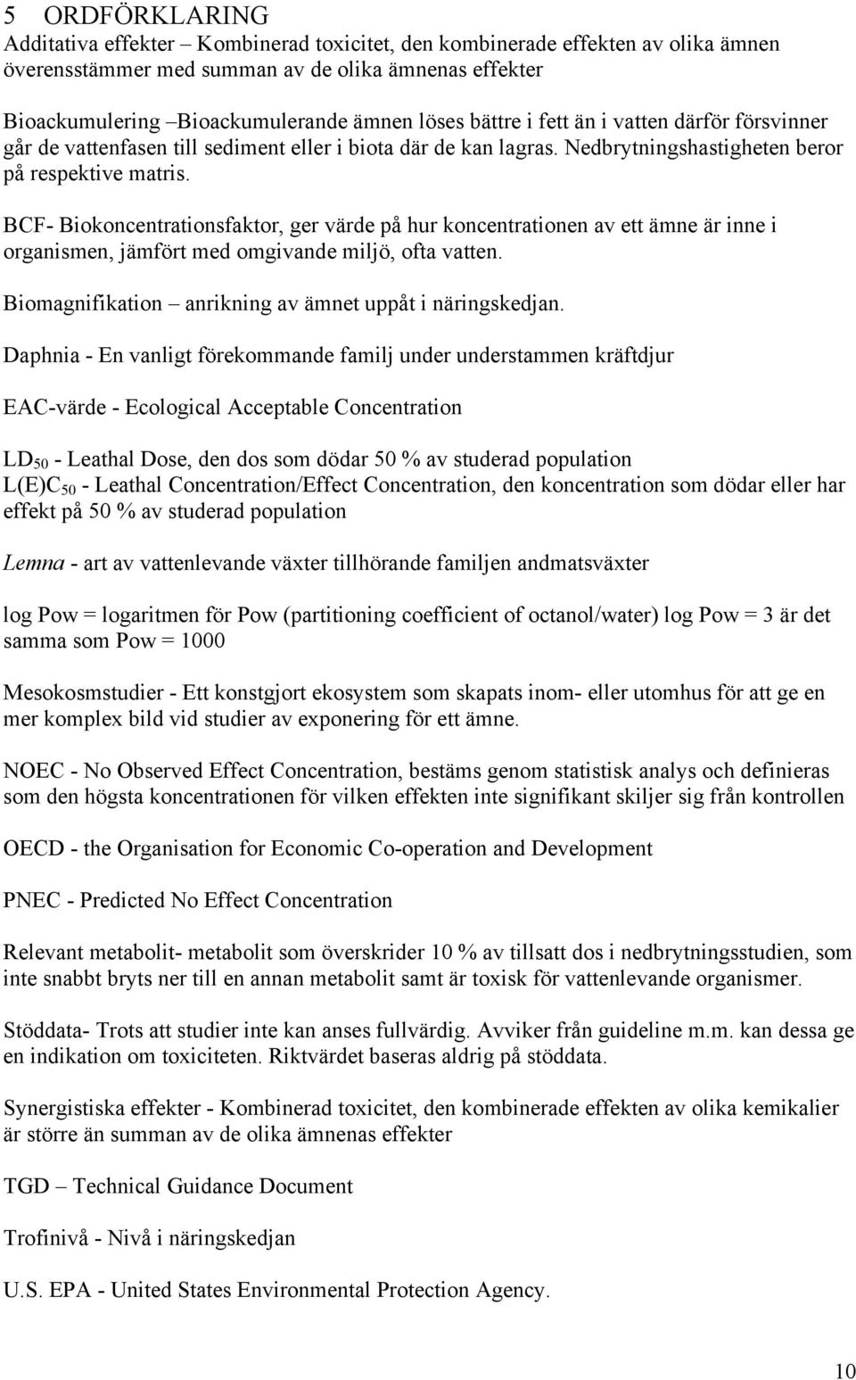 BCF- Biokoncentrationsfaktor, ger värde på hur koncentrationen av ett ämne är inne i organismen, jämfört med omgivande miljö, ofta vatten. Biomagnifikation anrikning av ämnet uppåt i näringskedjan.