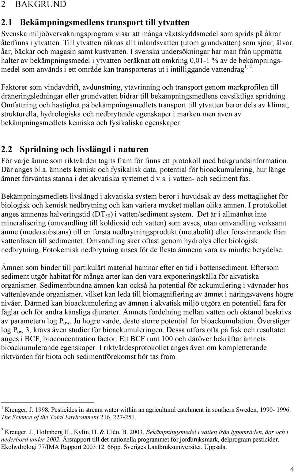 I svenska undersökningar har man från uppmätta halter av bekämpningsmedel i ytvatten beräknat att omkring 0,01-1 % av de bekämpningsmedel som används i ett område kan transporteras ut i intilliggande