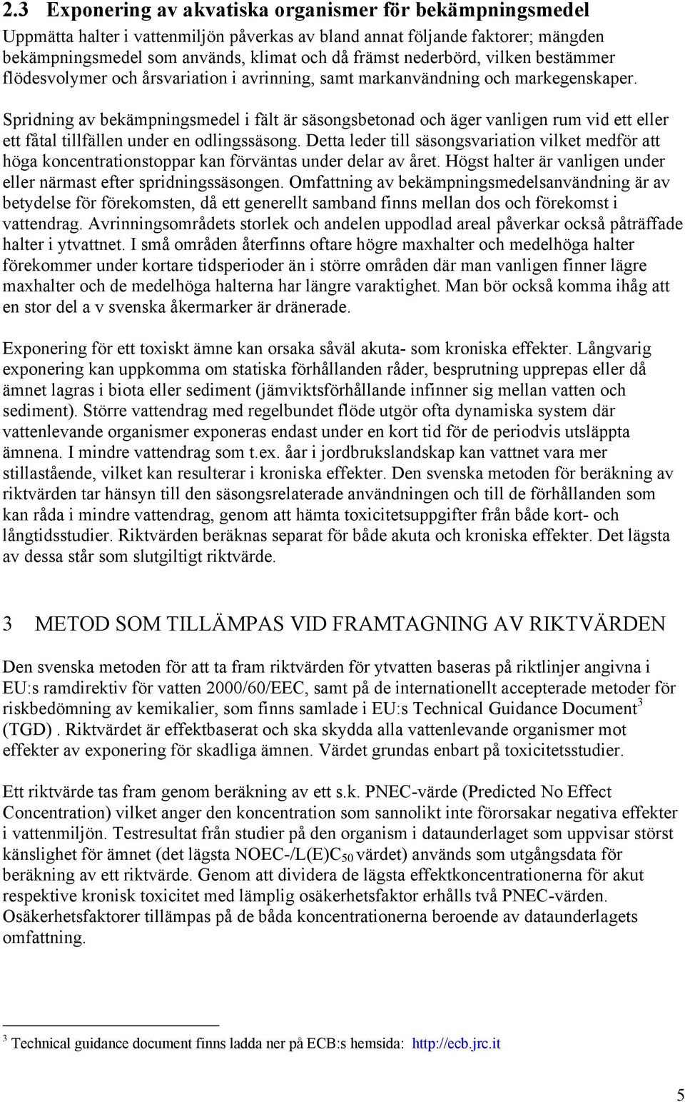 Spridning av bekämpningsmedel i fält är säsongsbetonad och äger vanligen rum vid ett eller ett fåtal tillfällen under en odlingssäsong.