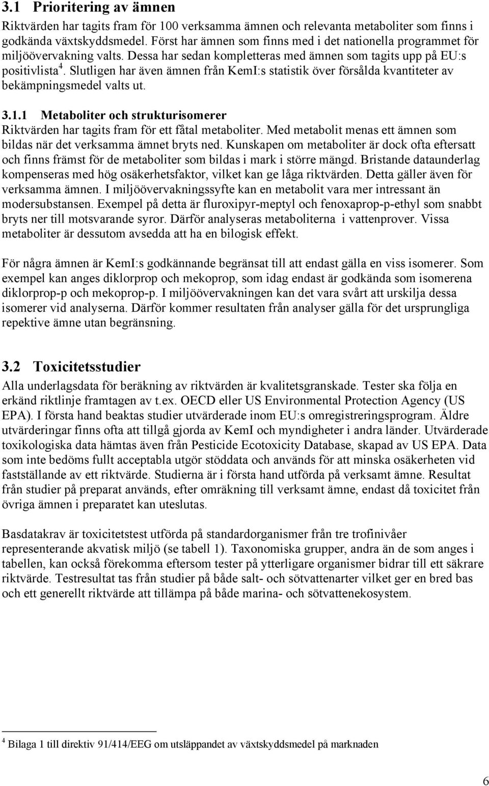 Slutligen har även ämnen från KemI:s statistik över försålda kvantiteter av bekämpningsmedel valts ut. 3.1.1 Metaboliter och strukturisomerer Riktvärden har tagits fram för ett fåtal metaboliter.