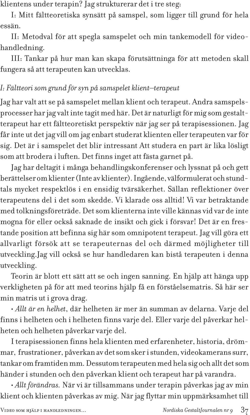 I: Fältteori som grund för syn på samspelet klient terapeut Jag har valt att se på samspelet mellan klient och terapeut. Andra samspelsprocesser har jag valt inte tagit med här.