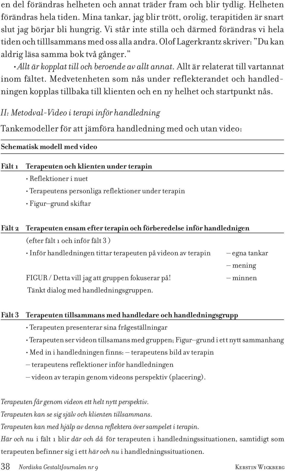 Allt är kopplat till och beroende av allt annat. Allt är relaterat till vartannat inom fältet.