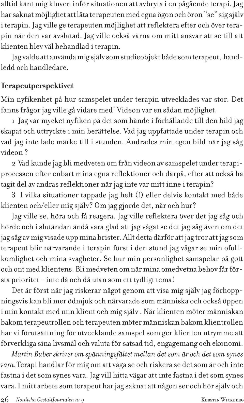 Jag valde att använda mig själv som studieobjekt både som terapeut, handledd och handledare. Terapeutperspektivet Min nyfikenhet på hur samspelet under terapin utvecklades var stor.