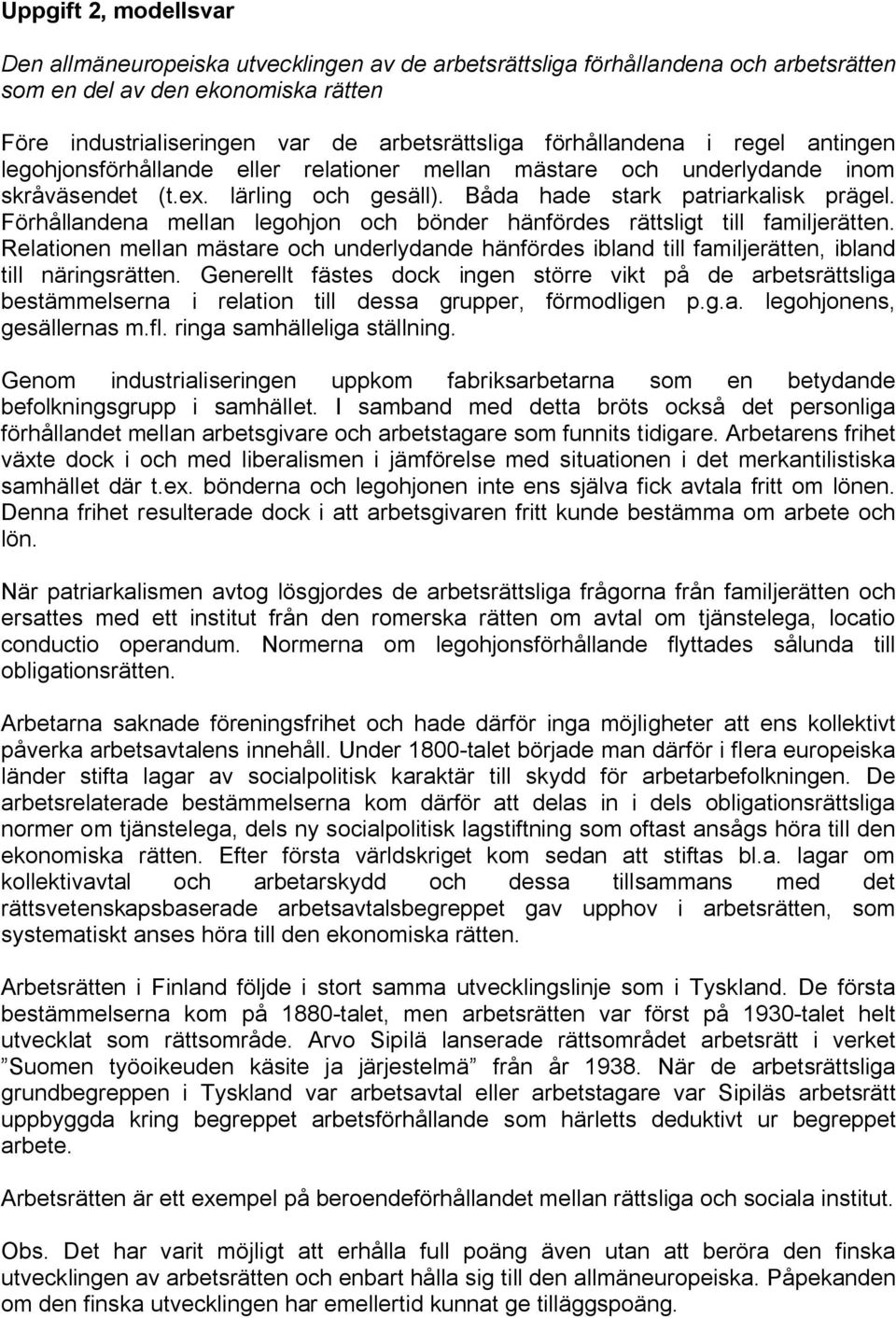 Förhållandena mellan legohjon och bönder hänfördes rättsligt till familjerätten. Relationen mellan mästare och underlydande hänfördes ibland till familjerätten, ibland till näringsrätten.