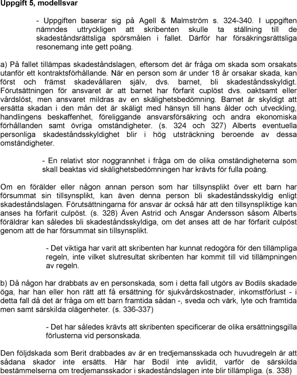 När en person som är under 18 år orsakar skada, kan först och främst skadevållaren själv, dvs. barnet, bli skadeståndsskyldigt. Förutsättningen för ansvaret är att barnet har förfarit cuplöst dvs.