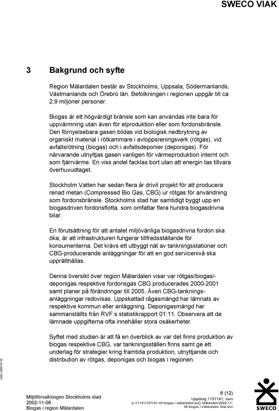 Den förnyelsebara gasen bildas vid biologisk nedbrytning av organiskt material i rötkammare i avloppsreningsverk (rötgas), vid avfallsrötning (biogas) och i avfallsdeponier (deponigas).