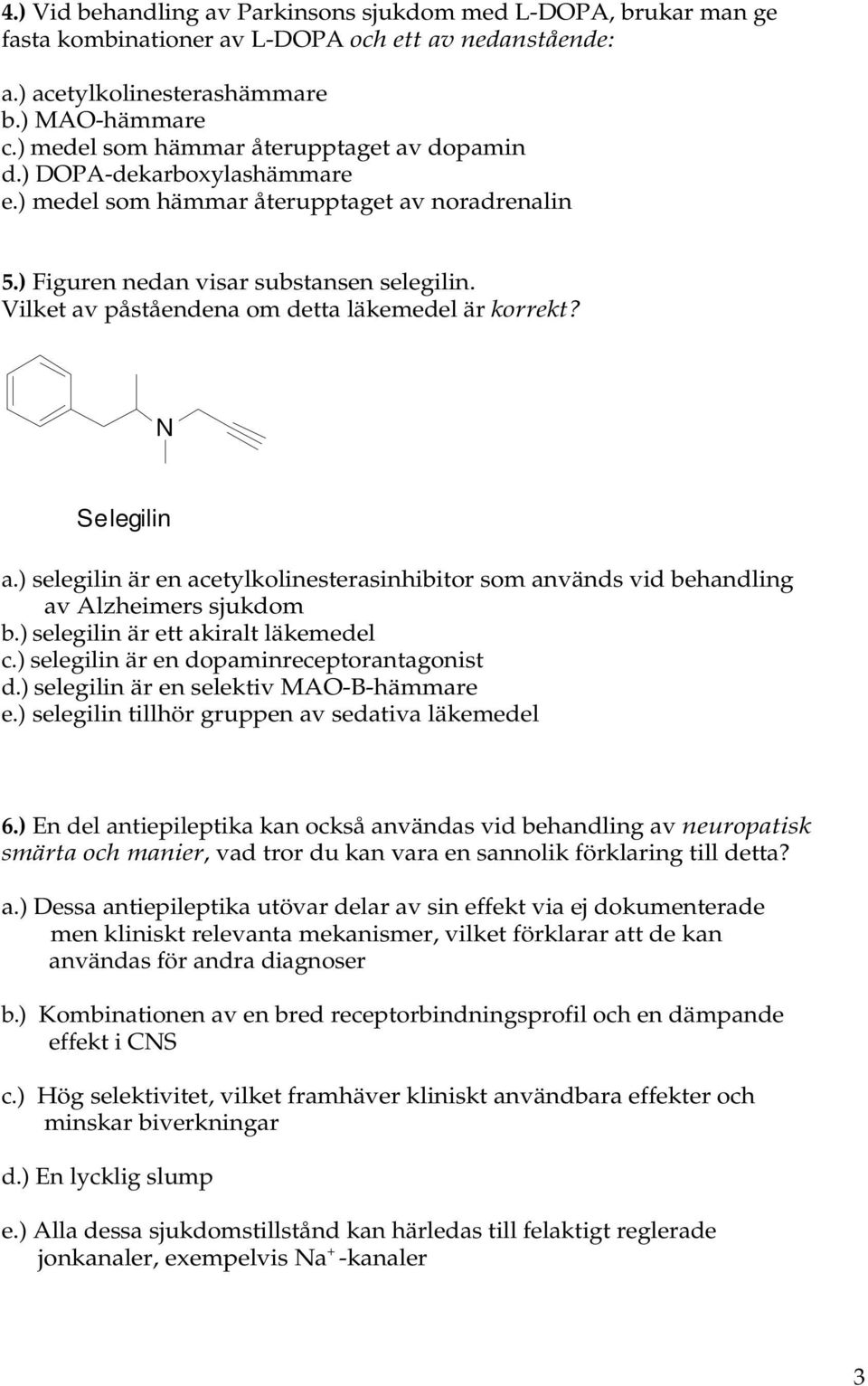 Vilket av påståendena om detta läkemedel är korrekt? N Selegilin a.) selegilin är en acetylkolinesterasinhibitor som används vid behandling av Alzheimers sjukdom b.