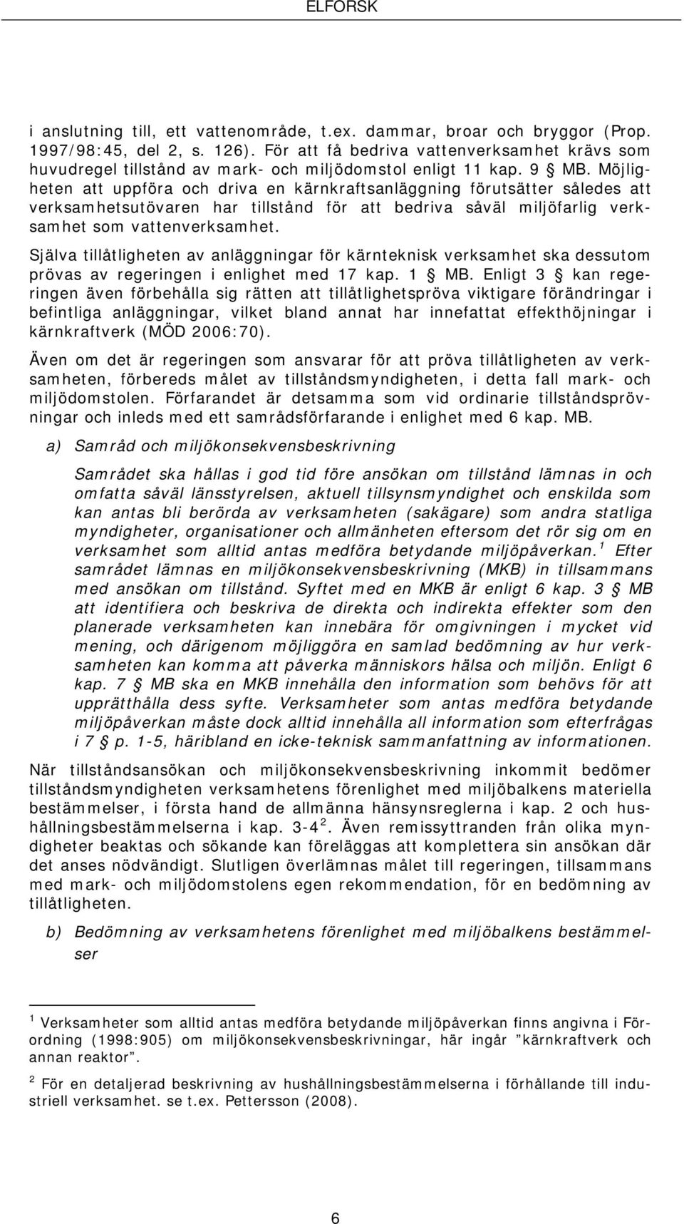Möjligheten att uppföra och driva en kärnkraftsanläggning förutsätter således att verksamhetsutövaren har tillstånd för att bedriva såväl miljöfarlig verksamhet som vattenverksamhet.
