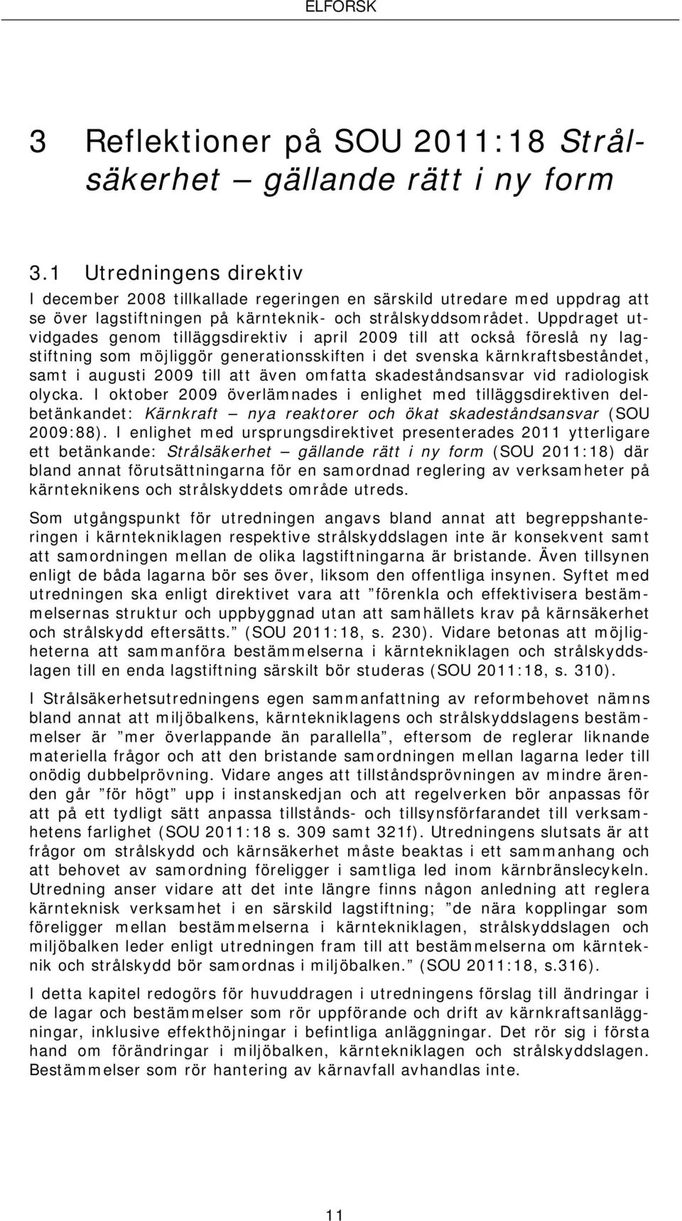 Uppdraget utvidgades genom tilläggsdirektiv i april 2009 till att också föreslå ny lagstiftning som möjliggör generationsskiften i det svenska kärnkraftsbeståndet, samt i augusti 2009 till att även