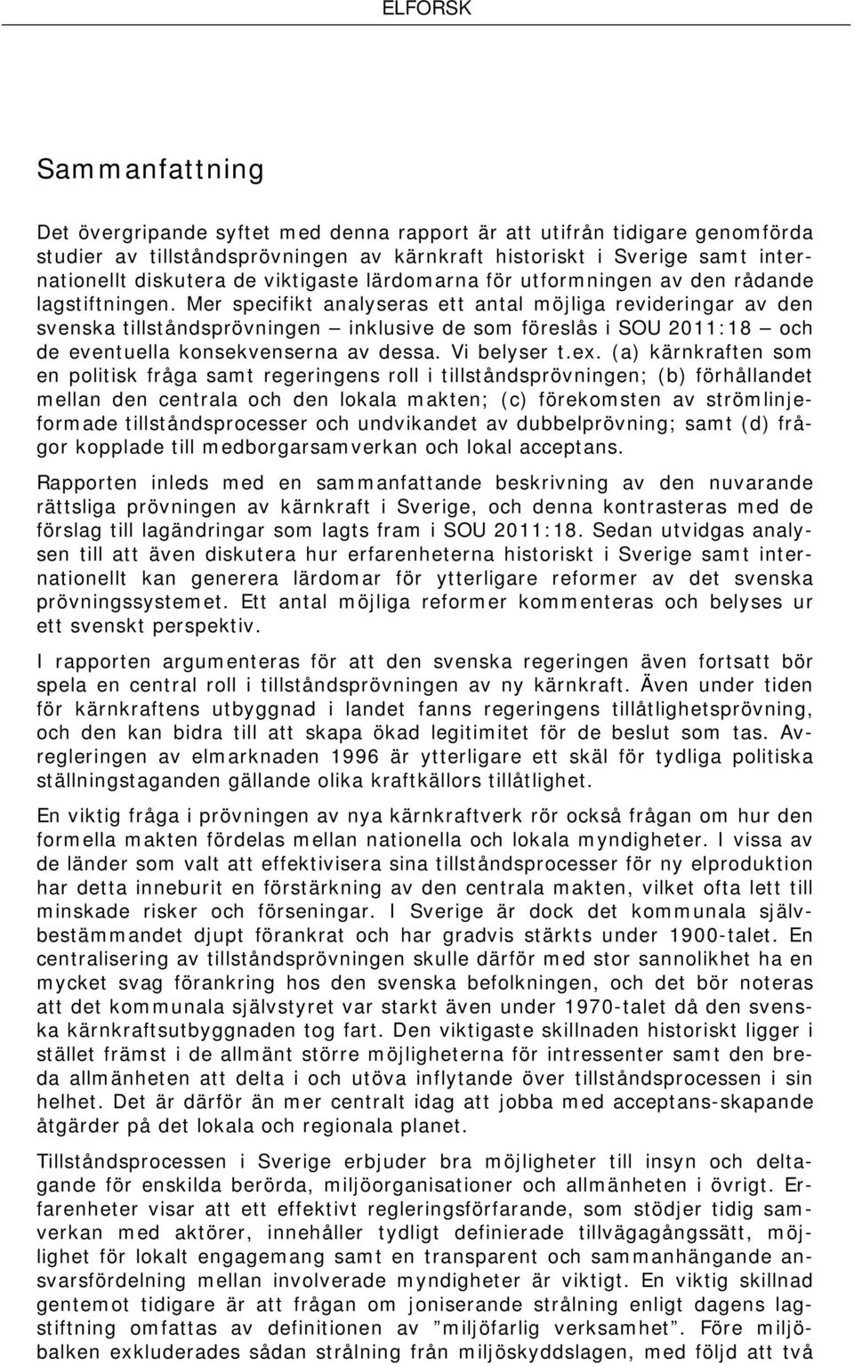 Mer specifikt analyseras ett antal möjliga revideringar av den svenska tillståndsprövningen inklusive de som föreslås i SOU 2011:18 och de eventuella konsekvenserna av dessa. Vi belyser t.ex.