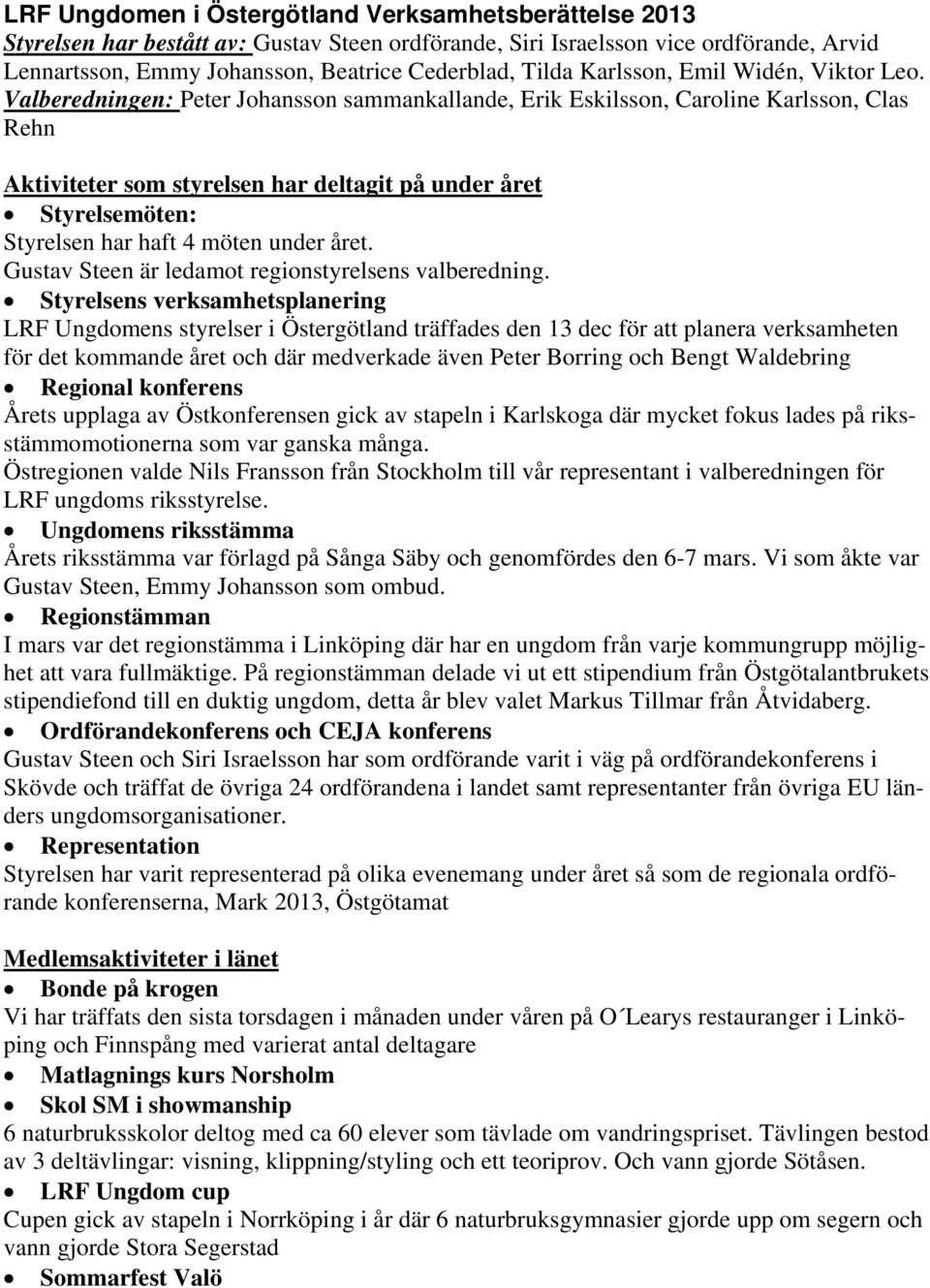 Valberedningen: Peter Johansson sammankallande, Erik Eskilsson, Caroline Karlsson, Clas Rehn Aktiviteter som styrelsen har deltagit på under året Styrelsemöten: Styrelsen har haft 4 möten under året.