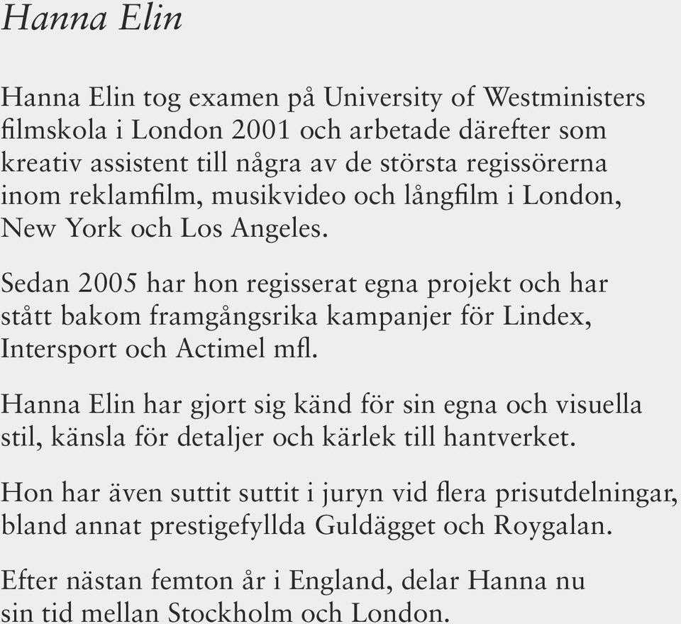 Sedan 2005 har hon regisserat egna projekt och har stått bakom framgångsrika kampanjer för Lindex, Intersport och Actimel mfl.