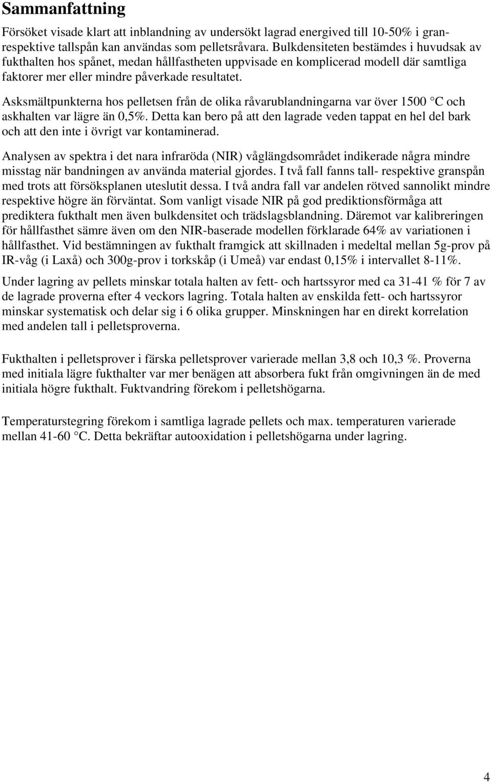 Asksmältpunkterna hos pelletsen från de olika råvarublandningarna var över 1500 C och askhalten var lägre än 0,5%.