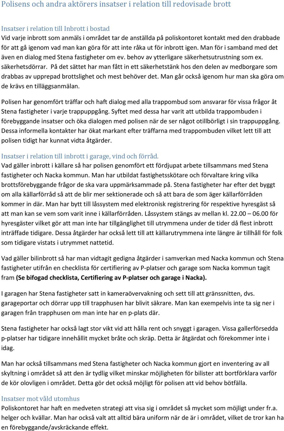 behov av ytterligare säkerhetsutrustning som ex. säkerhetsdörrar. På det sättet har man fått in ett säkerhetstänk hos den delen av medborgare som drabbas av upprepad brottslighet och mest behöver det.