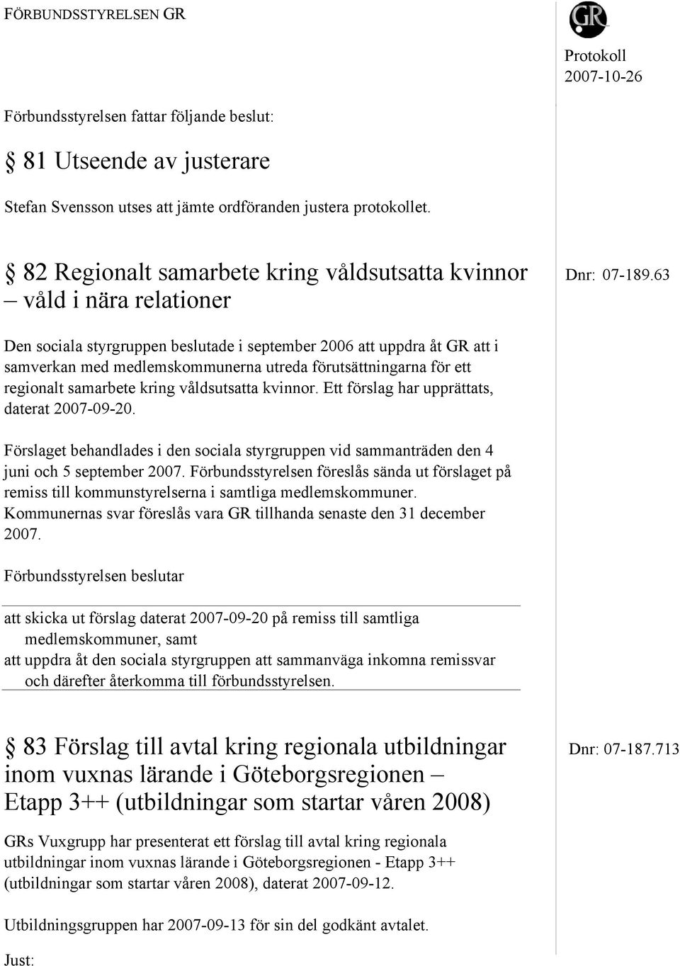 63 våld i nära relationer Den sociala styrgruppen beslutade i september 2006 att uppdra åt GR att i samverkan med medlemskommunerna utreda förutsättningarna för ett regionalt samarbete kring