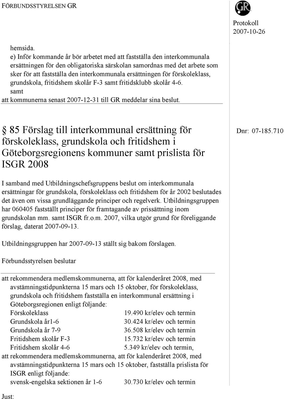 ersättningen för förskoleklass, grundskola, fritidshem skolår F-3 samt fritidsklubb skolår 4-6. samt att kommunerna senast 2007-12-31 till GR meddelar sina beslut.