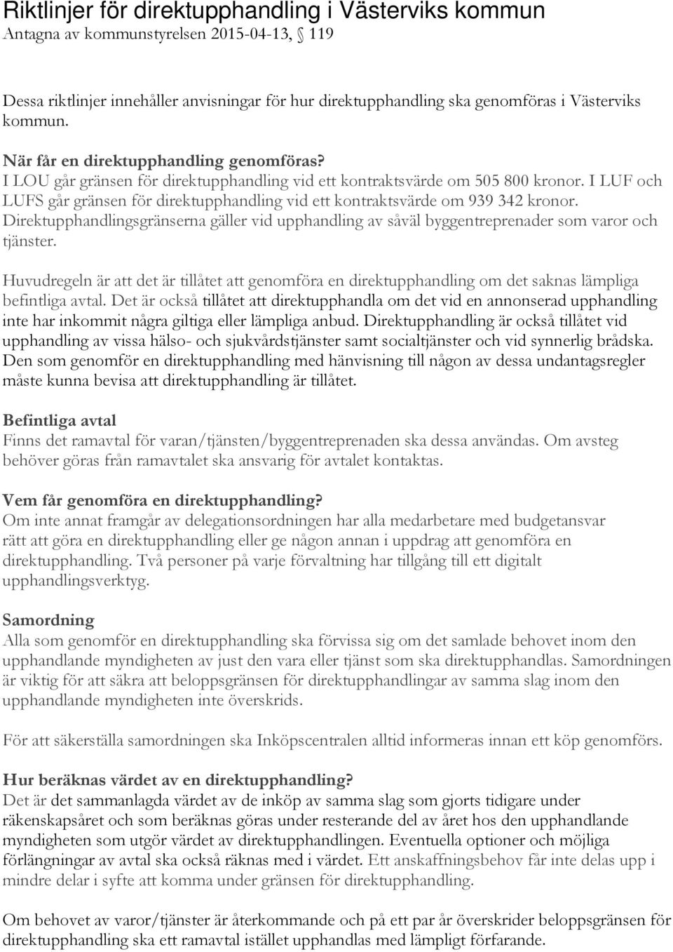 I LUF och LUFS går gränsen för direktupphandling vid ett kontraktsvärde om 939 342 kronor. Direktupphandlingsgränserna gäller vid upphandling av såväl byggentreprenader som varor och tjänster.