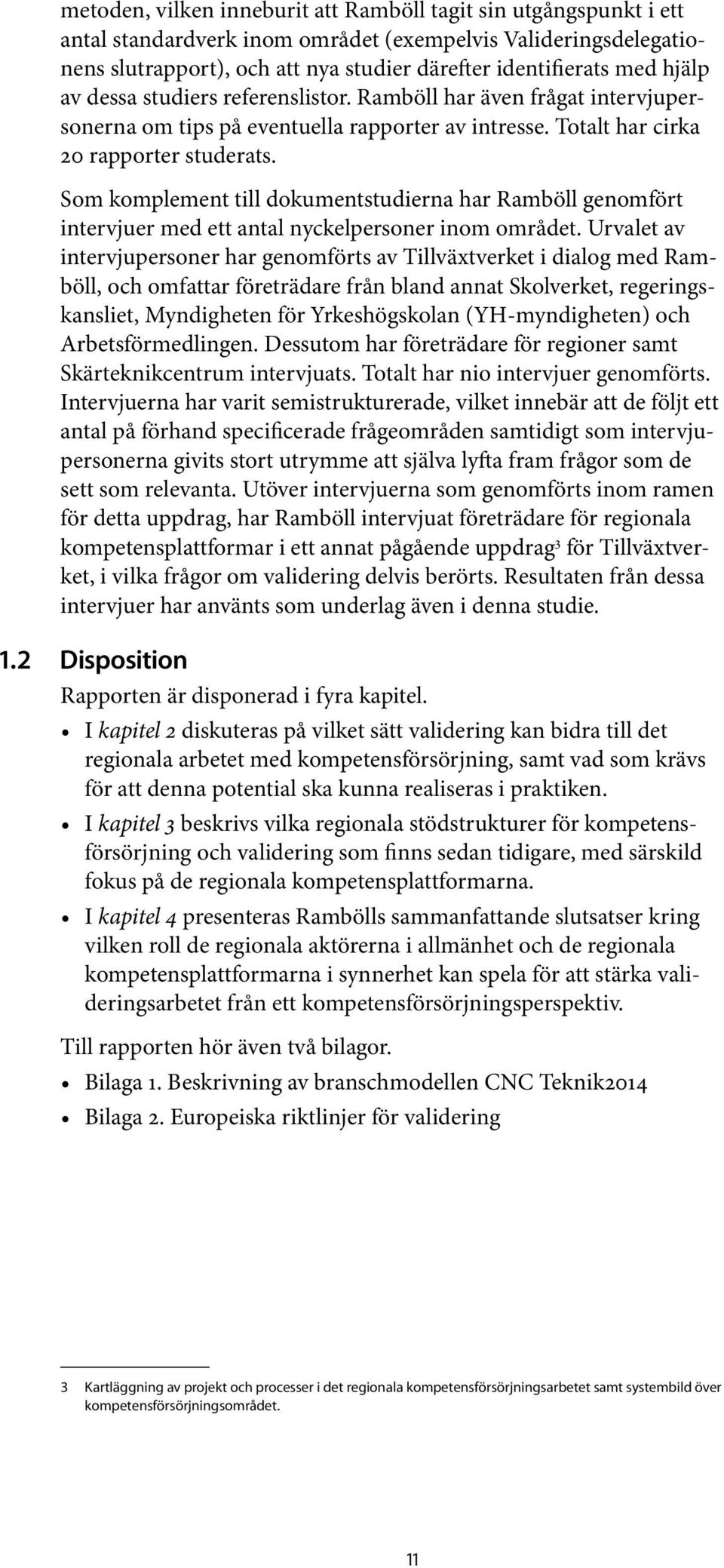 Som komplement till dokumentstudierna har Ramböll genomfört intervjuer med ett antal nyckelpersoner inom området.