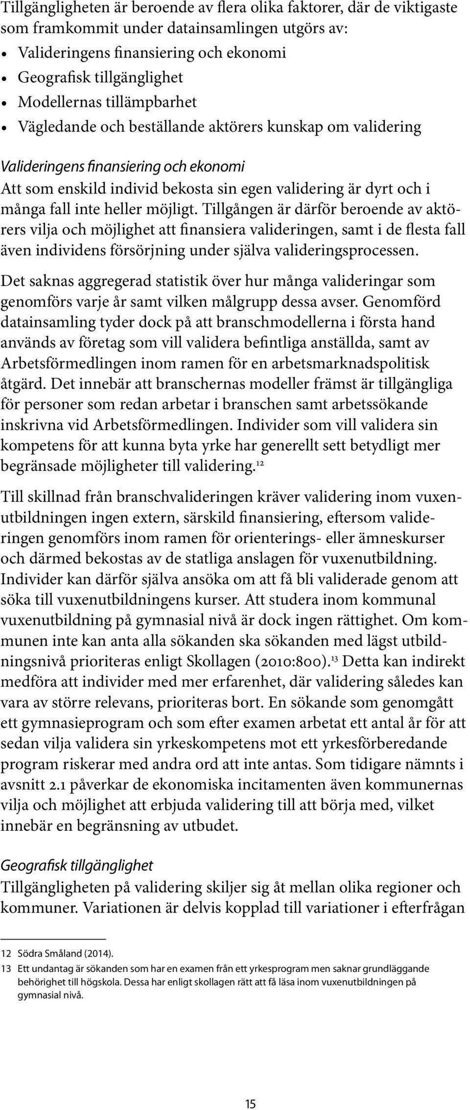 möjligt. Tillgången är därför beroende av aktörers vilja och möjlighet att finansiera valideringen, samt i de flesta fall även individens försörjning under själva valideringsprocessen.