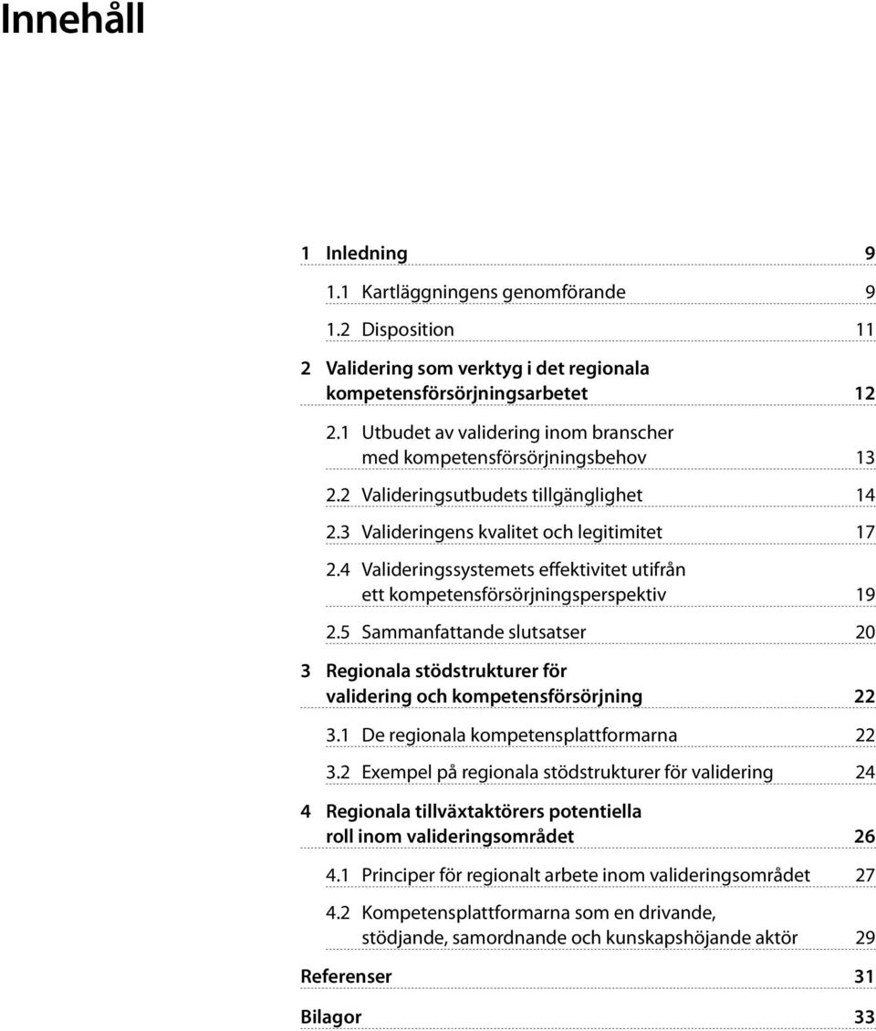 4 Valideringssystemets effektivitet utifrån ett kompetensförsörjningsperspektiv 19 2.5 Sammanfattande slutsatser 20 3 Regionala stödstrukturer för validering och kompetensförsörjning 22 3.