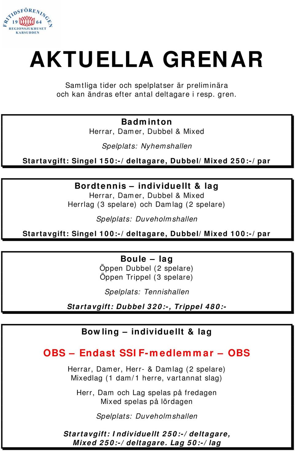 spelare) och Damlag (2 spelare) Startavgift: Singel 100:-/deltagare, Dubbel/Mixed 100:-/par Boule lag Öppen Dubbel (2 spelare) Öppen Trippel (3 spelare) Spelplats: Tennishallen Startavgift: Dubbel