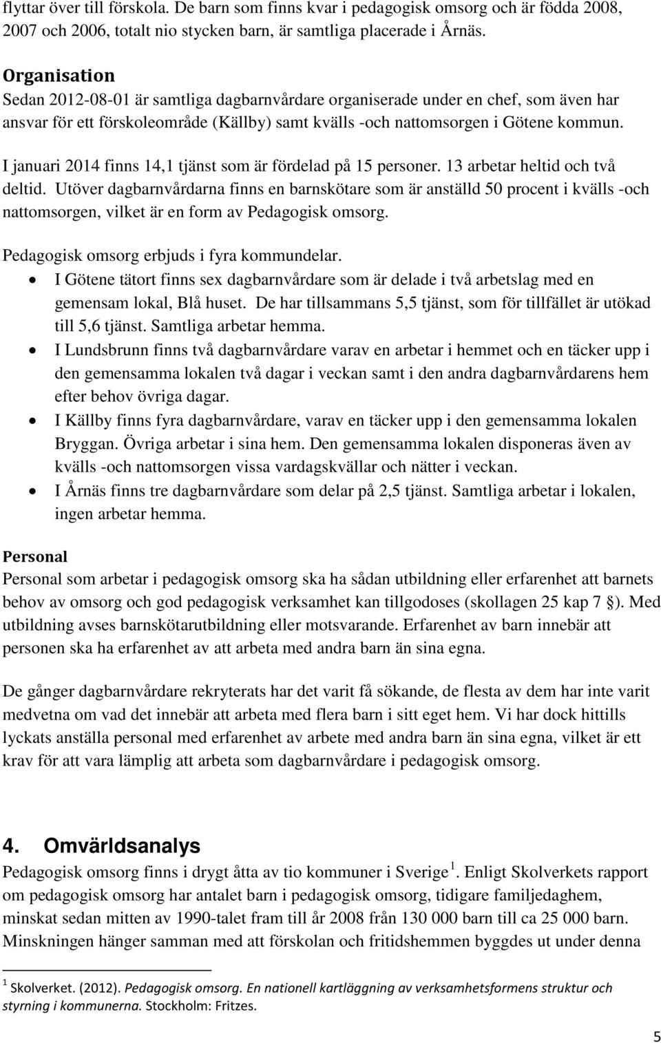 I januari 2014 finns 14,1 tjänst som är fördelad på 15 personer. 13 arbetar heltid och två deltid.